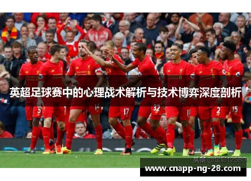 英超足球赛中的心理战术解析与技术博弈深度剖析 英超足球赛中的心理战术解析与技术博弈深度剖析