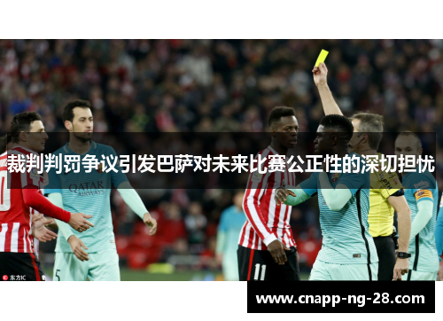 裁判判罚争议引发巴萨对未来比赛公正性的深切担忧 裁判判罚争议引发巴萨对未来比赛公正性的深切担忧