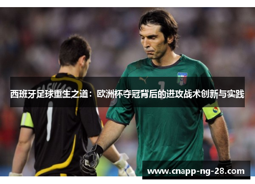 西班牙足球重生之道:欧洲杯夺冠背后的进攻战术创新与实践 西班牙足球重生之道:欧洲杯夺冠背后的进攻战术创新与实践