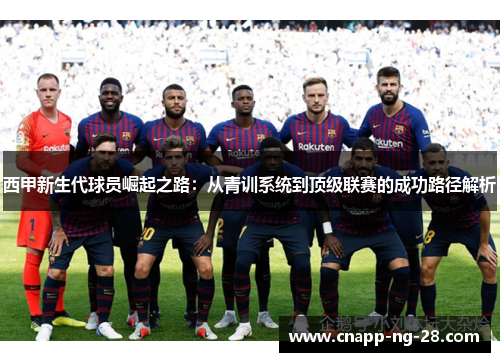 西甲新生代球员崛起之路:从青训系统到顶级联赛的成功路径解析 西甲新生代球员崛起之路:从青训系统到顶级联赛的成功路径解析