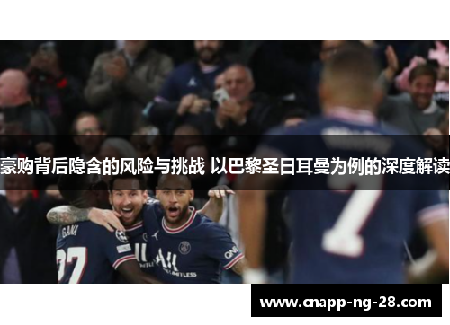 豪购背后隐含的风险与挑战 以巴黎圣日耳曼为例的深度解读 豪购背后隐含的风险与挑战 以巴黎圣日耳曼为例的深度解读