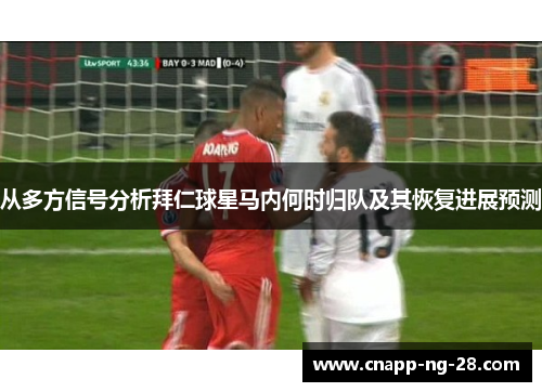 从多方信号分析拜仁球星马内何时归队及其恢复进展预测