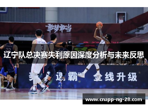 辽宁队总决赛失利原因深度分析与未来反思 辽宁队总决赛失利原因深度分析与未来反思