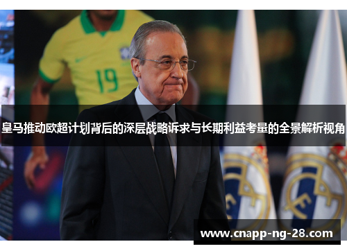 皇马推动欧超计划背后的深层战略诉求与长期利益考量的全景解析视角 皇马推动欧超计划背后的深层战略诉求与长期利益考量的全景解析视角