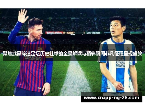聚焦武磊缔造足坛历史壮举的全景解读与精彩瞬间非凡征程呈现盛放 聚焦武磊缔造足坛历史壮举的全景解读与精彩瞬间非凡征程呈现盛放