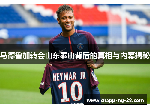 马德鲁加转会山东泰山背后的真相与内幕揭秘