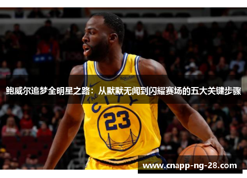 鲍威尔追梦全明星之路:从默默无闻到闪耀赛场的五大关键步骤 鲍威尔追梦全明星之路:从默默无闻到闪耀赛场的五大关键步骤