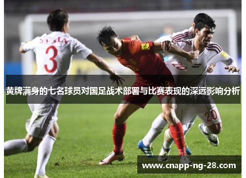 黄牌满身的七名球员对国足战术部署与比赛表现的深远影响分析