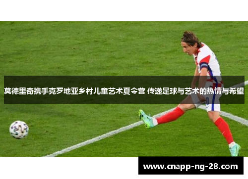 莫德里奇携手克罗地亚乡村儿童艺术夏令营 传递足球与艺术的热情与希望