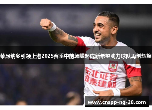 莱昂纳多引领上港2025赛季中前场崛起成新希望助力球队再创辉煌 莱昂纳多引领上港2025赛季中前场崛起成新希望助力球队再创辉煌