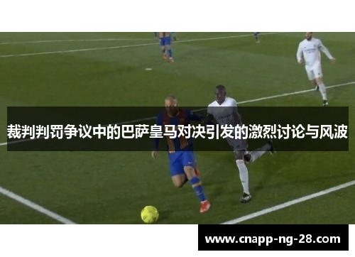 裁判判罚争议中的巴萨皇马对决引发的激烈讨论与风波