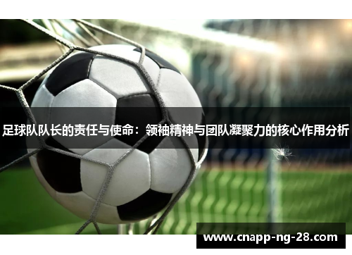 足球队队长的责任与使命：领袖精神与团队凝聚力的核心作用分析