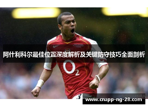 阿什利科尔最佳位置深度解析及关键防守技巧全面剖析 阿什利科尔最佳位置深度解析及关键防守技巧全面剖析