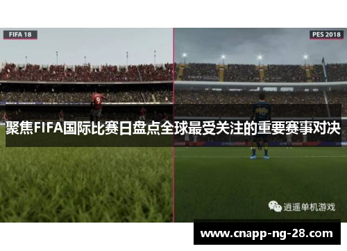 聚焦FIFA国际比赛日盘点全球最受关注的重要赛事对决 聚焦FIFA国际比赛日盘点全球最受关注的重要赛事对决