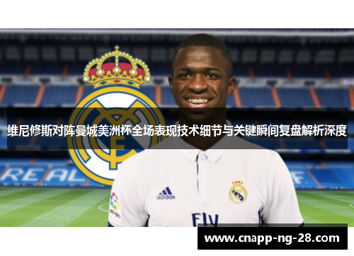 维尼修斯对阵曼城美洲杯全场表现技术细节与关键瞬间复盘解析深度