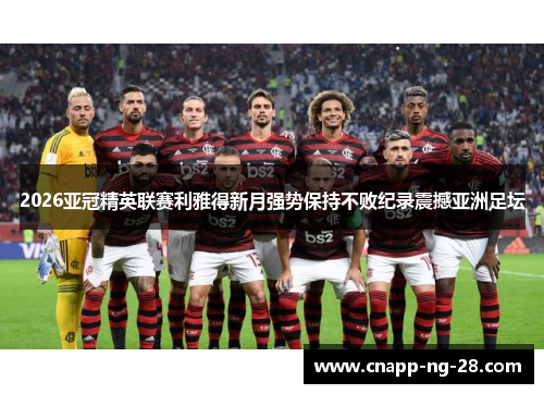 2026亚冠精英联赛利雅得新月强势保持不败纪录震撼亚洲足坛