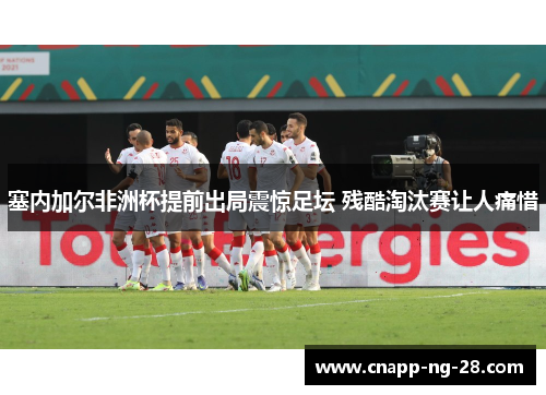 塞内加尔非洲杯提前出局震惊足坛 残酷淘汰赛让人痛惜 塞内加尔非洲杯提前出局震惊足坛 残酷淘汰赛让人痛惜