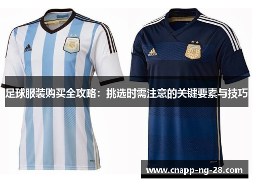 足球服装购买全攻略：挑选时需注意的关键要素与技巧
