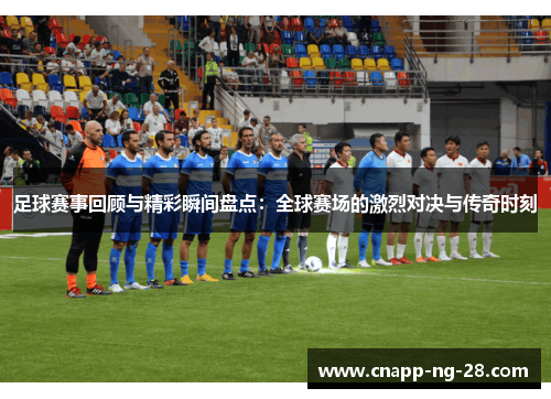 足球赛事回顾与精彩瞬间盘点：全球赛场的激烈对决与传奇时刻