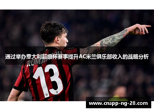通过举办意大利超级杯赛事提升AC米兰俱乐部收入的战略分析