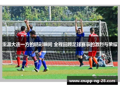 重温大连一方的精彩瞬间 全程回顾足球赛事的激烈与荣耀
