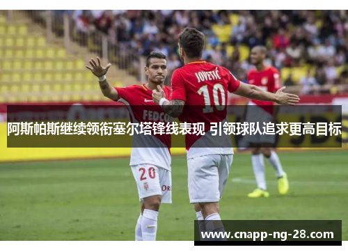 阿斯帕斯继续领衔塞尔塔锋线表现 引领球队追求更高目标