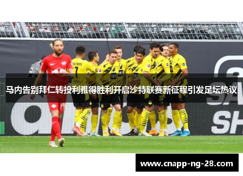 马内告别拜仁转投利雅得胜利开启沙特联赛新征程引发足坛热议