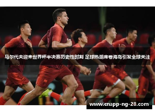 马尔代夫迎来世界杯半决赛历史性时刻 足球热潮席卷海岛引发全球关注