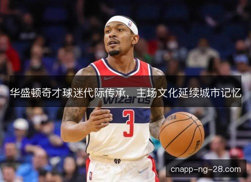 华盛顿奇才球迷代际传承，主场文化延续城市记忆