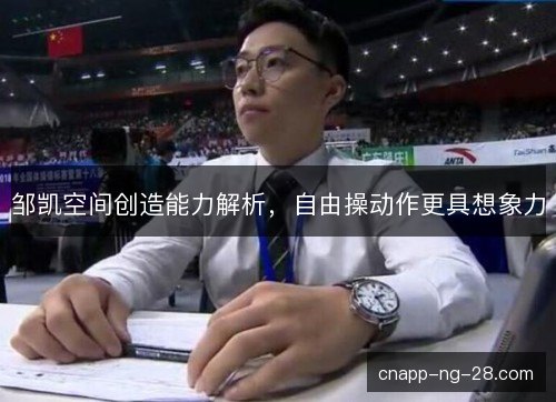 邹凯空间创造能力解析，自由操动作更具想象力