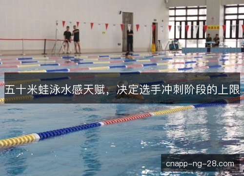 五十米蛙泳水感天赋,决定选手冲刺阶段的上限 五十米蛙泳水感天赋,决定选手冲刺阶段的上限